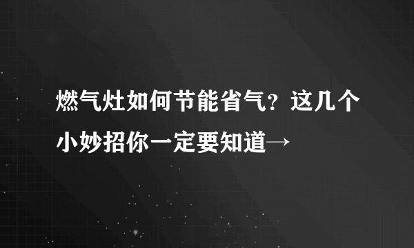 燃气灶如何节能省气？这几个小妙招你一定要知道→