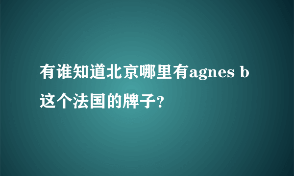 有谁知道北京哪里有agnes b这个法国的牌子？