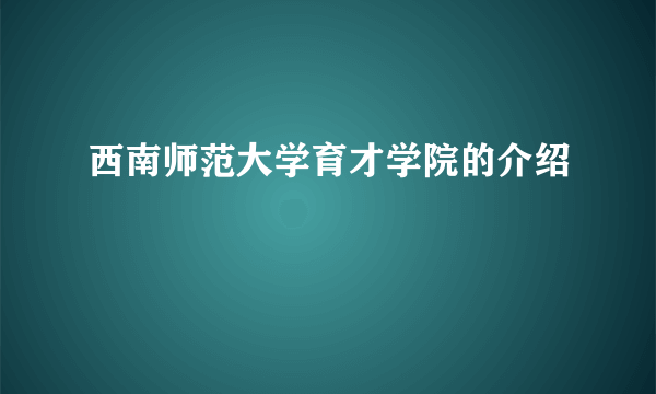 西南师范大学育才学院的介绍