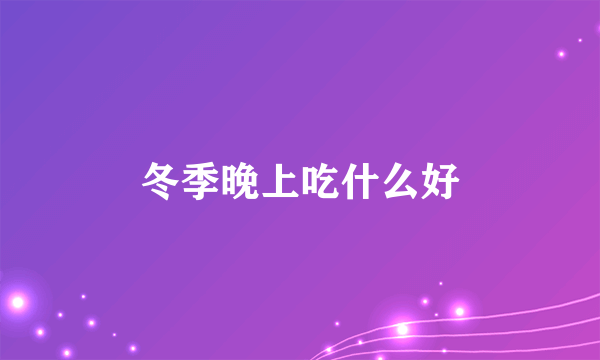 冬季晚上吃什么好