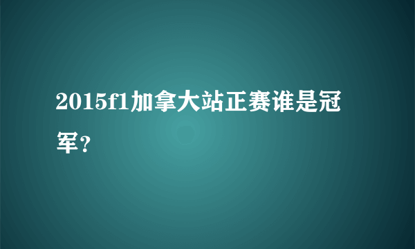 2015f1加拿大站正赛谁是冠军？