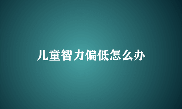 儿童智力偏低怎么办