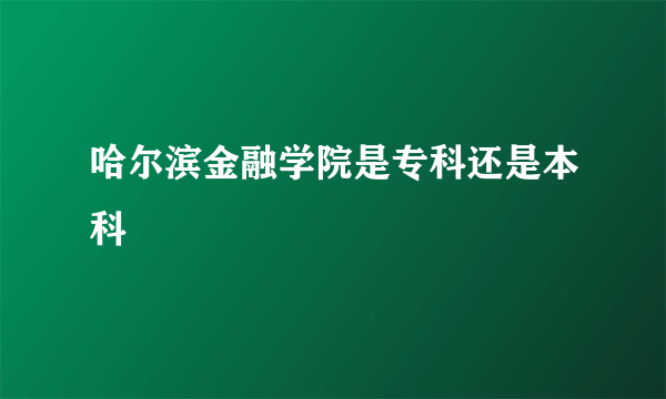 哈尔滨金融学院是专科还是本科