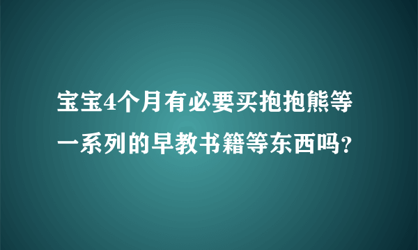 宝宝4个月有必要买抱抱熊等一系列的早教书籍等东西吗？