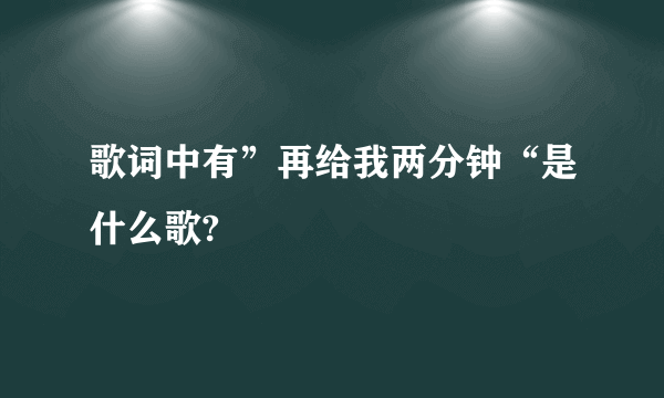 歌词中有”再给我两分钟“是什么歌?