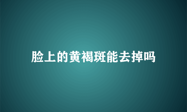 脸上的黄褐斑能去掉吗