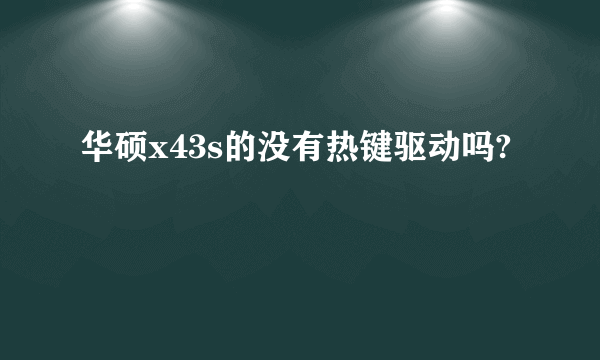 华硕x43s的没有热键驱动吗?