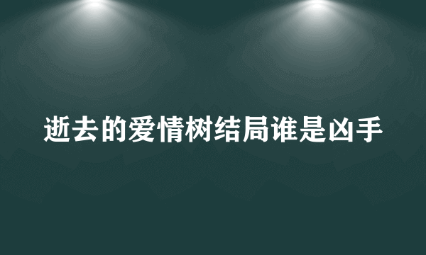 逝去的爱情树结局谁是凶手