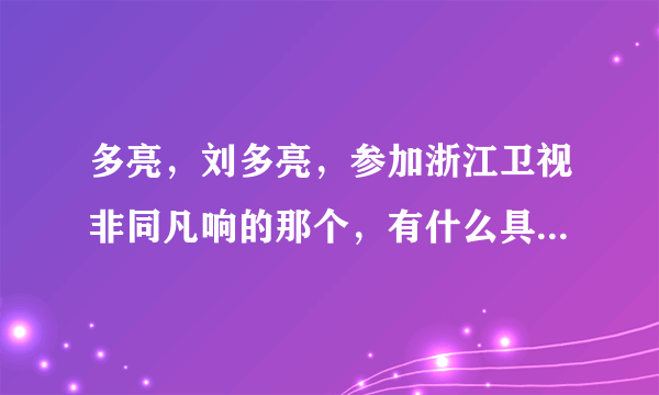 多亮，刘多亮，参加浙江卫视非同凡响的那个，有什么具体资料么？