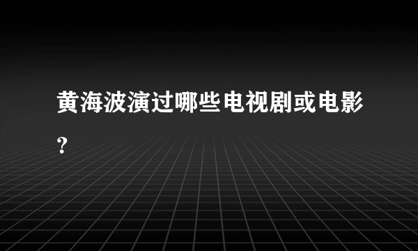 黄海波演过哪些电视剧或电影？