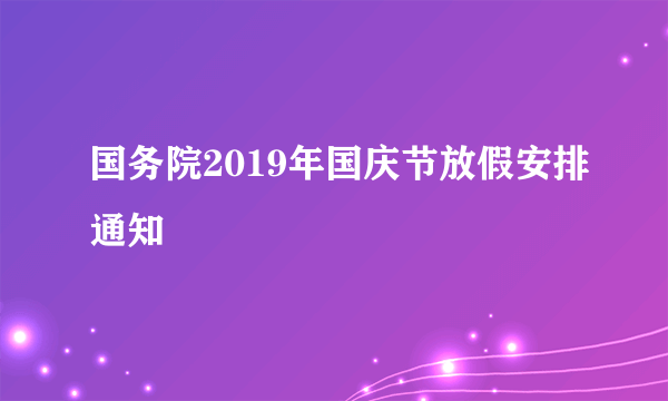 国务院2019年国庆节放假安排通知