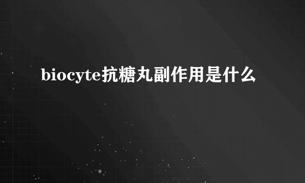 biocyte抗糖丸副作用是什么