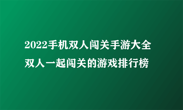 2022手机双人闯关手游大全 双人一起闯关的游戏排行榜