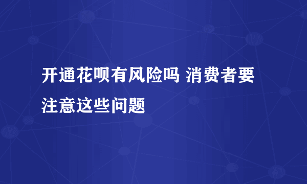 开通花呗有风险吗 消费者要注意这些问题