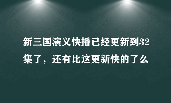 新三国演义快播已经更新到32集了，还有比这更新快的了么