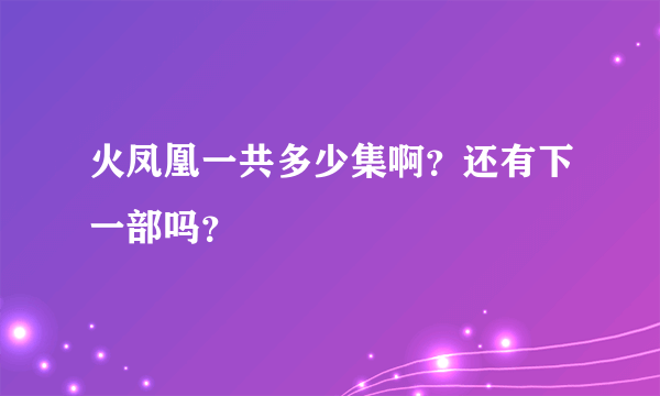 火凤凰一共多少集啊？还有下一部吗？