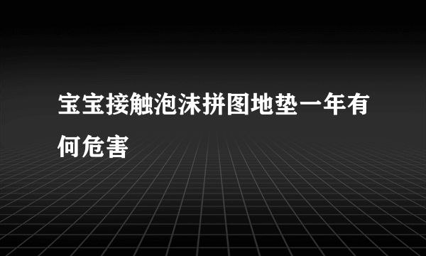 宝宝接触泡沫拼图地垫一年有何危害