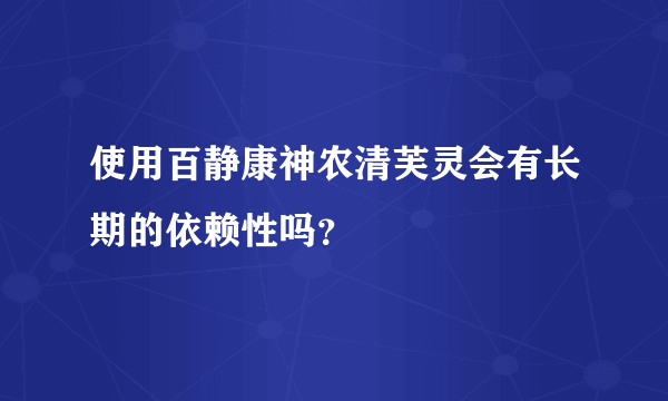 使用百静康神农清芙灵会有长期的依赖性吗？