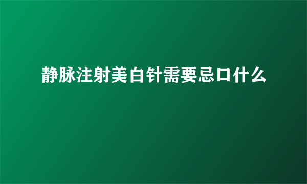 静脉注射美白针需要忌口什么