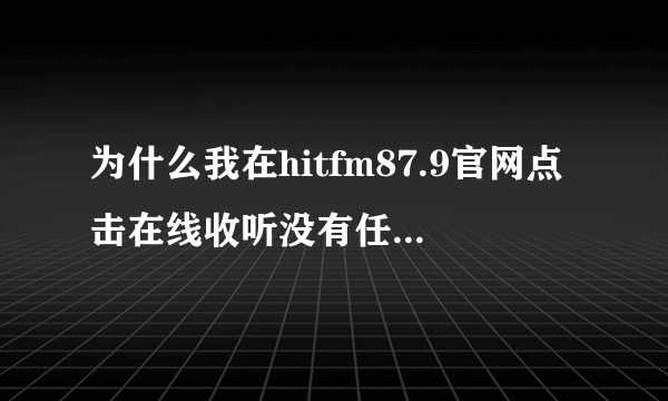 为什么我在hitfm87.9官网点击在线收听没有任何反应？（上海听众）