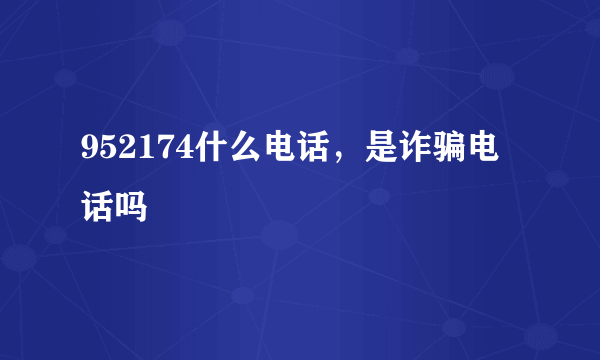 952174什么电话，是诈骗电话吗