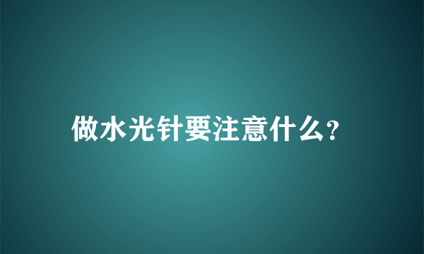 做水光针要注意什么？