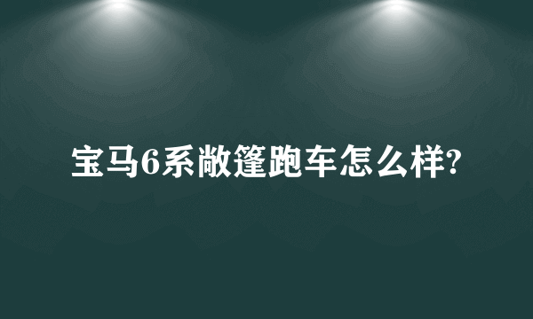 宝马6系敞篷跑车怎么样?