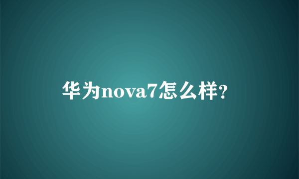 华为nova7怎么样？