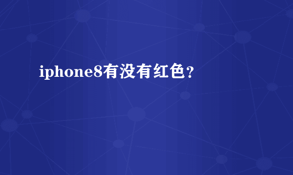 iphone8有没有红色？