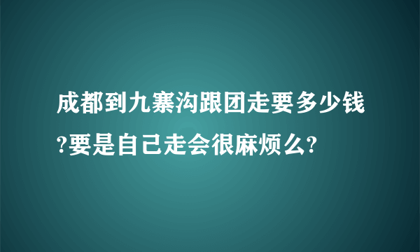 成都到九寨沟跟团走要多少钱?要是自己走会很麻烦么?