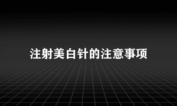 注射美白针的注意事项