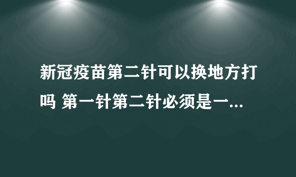 新冠疫苗第二针可以换地方打吗 第一针第二针必须是一个牌子的疫苗吗