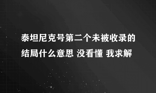 泰坦尼克号第二个未被收录的结局什么意思 没看懂 我求解