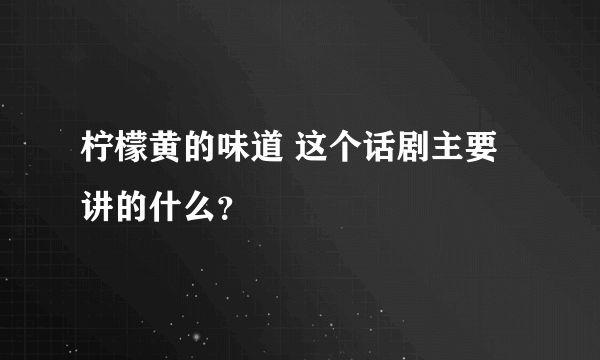 柠檬黄的味道 这个话剧主要讲的什么？