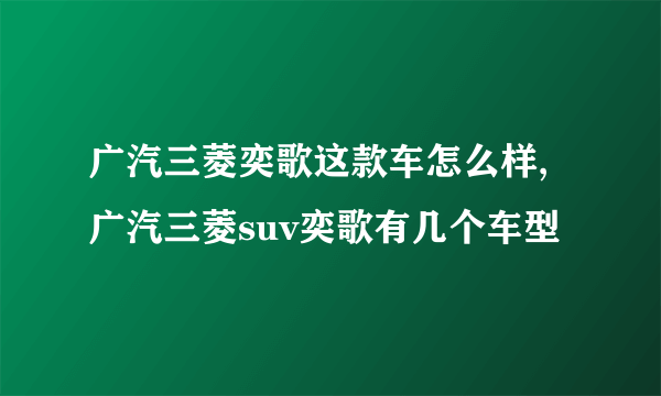 广汽三菱奕歌这款车怎么样,广汽三菱suv奕歌有几个车型