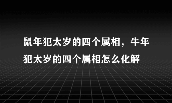 鼠年犯太岁的四个属相，牛年犯太岁的四个属相怎么化解