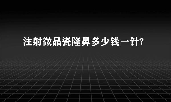 注射微晶瓷隆鼻多少钱一针?