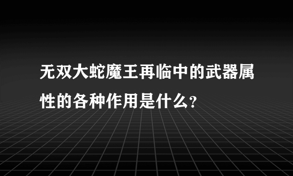 无双大蛇魔王再临中的武器属性的各种作用是什么？