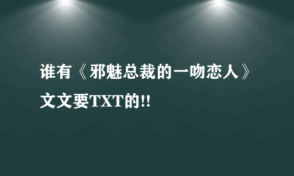 谁有《邪魅总裁的一吻恋人》文文要TXT的!!