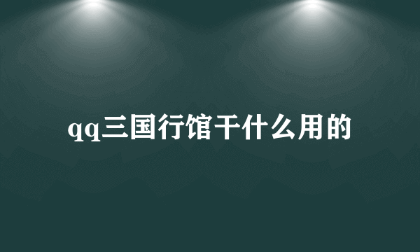 qq三国行馆干什么用的