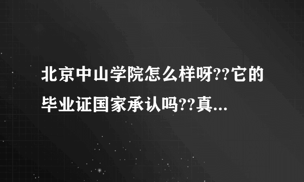 北京中山学院怎么样呀??它的毕业证国家承认吗??真的会分配工作吗??