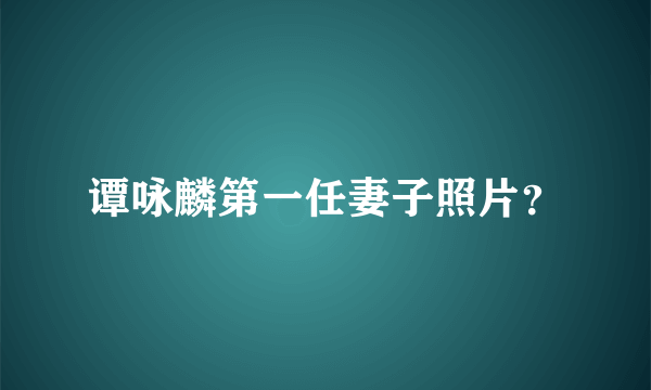 谭咏麟第一任妻子照片？