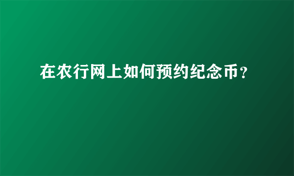 在农行网上如何预约纪念币？