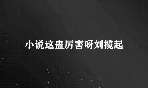 小说这蛊厉害呀刘揽起