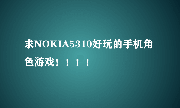 求NOKIA5310好玩的手机角色游戏！！！！