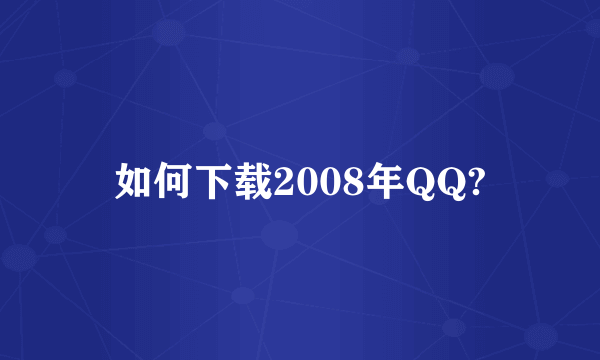 如何下载2008年QQ?