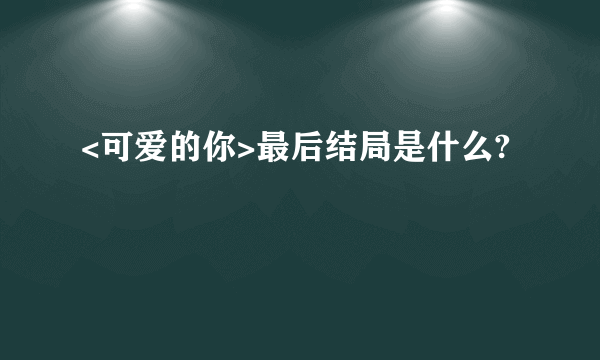 <可爱的你>最后结局是什么?