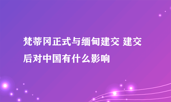 梵蒂冈正式与缅甸建交 建交后对中国有什么影响