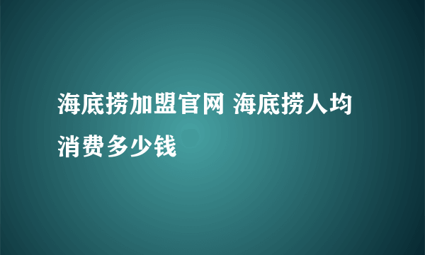 海底捞加盟官网 海底捞人均消费多少钱