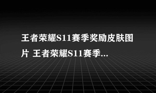 王者荣耀S11赛季奖励皮肤图片 王者荣耀S11赛季皮肤图片大全一览